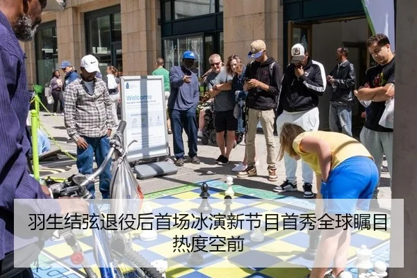 羽生结弦退役后首场冰演新节目首秀全球瞩目热度空前