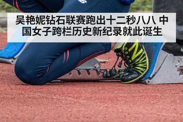吴艳妮钻石联赛跑出十二秒八八 中国女子跨栏历史新纪录就此诞生