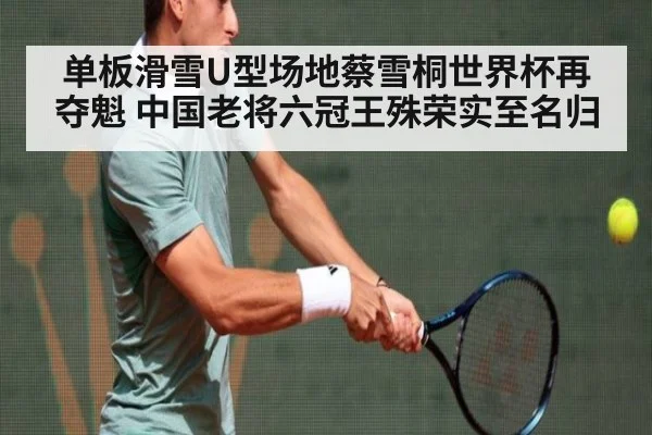 单板滑雪U型场地蔡雪桐世界杯再夺魁 中国老将六冠王殊荣实至名归